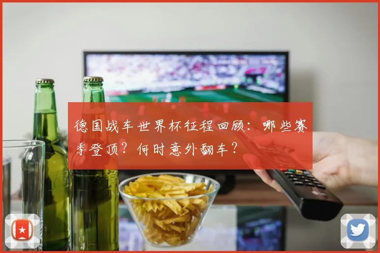 德国战车世界杯征程回顾：哪些赛季登顶？何时意外翻车？