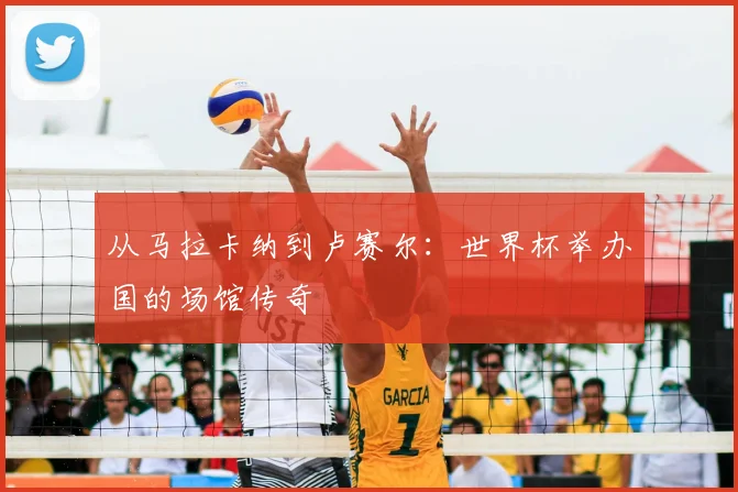 从马拉卡纳到卢赛尔：世界杯举办国的场馆传奇