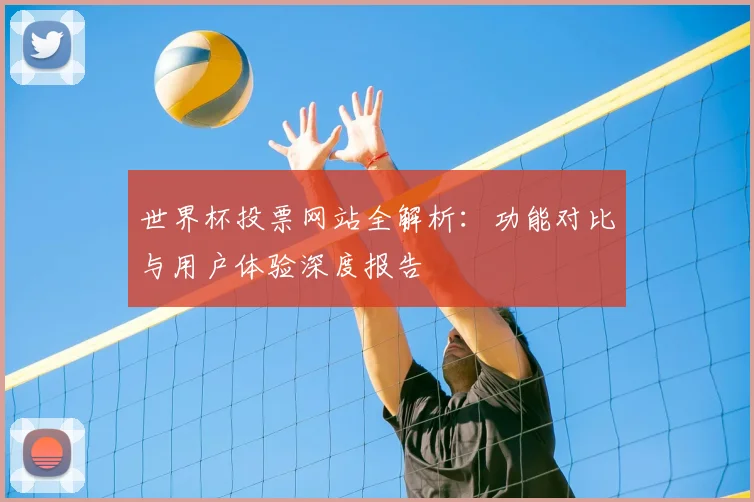 世界杯投票网站全解析：功能对比与用户体验深度报告