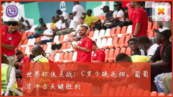 世界杯焦点战：C罗今晚亮相，葡萄牙冲击关键胜利