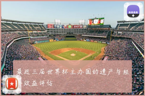 最近三届世界杯主办国的遗产与经济效益评估
