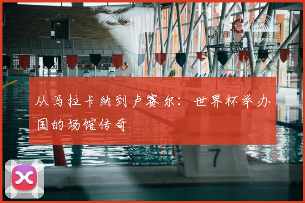 从马拉卡纳到卢赛尔：世界杯举办国的场馆传奇
