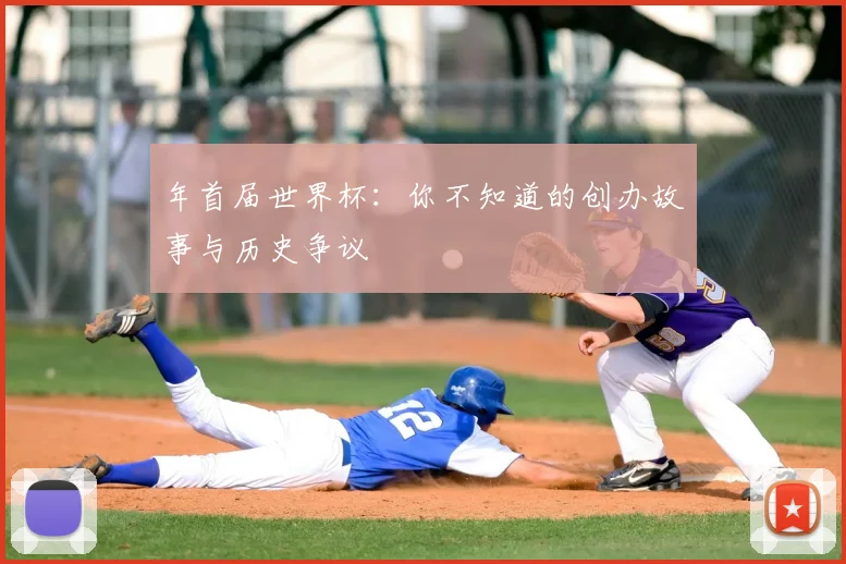 年首届世界杯：你不知道的创办故事与历史争议