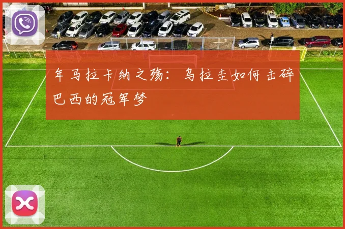年马拉卡纳之殇:乌拉圭如何击碎巴西的冠军梦