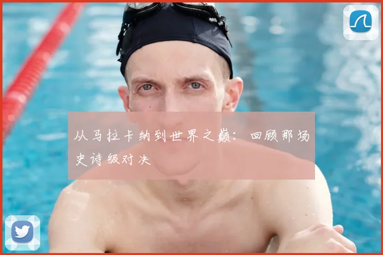 从马拉卡纳到世界之巅:回顾那场史诗级对决