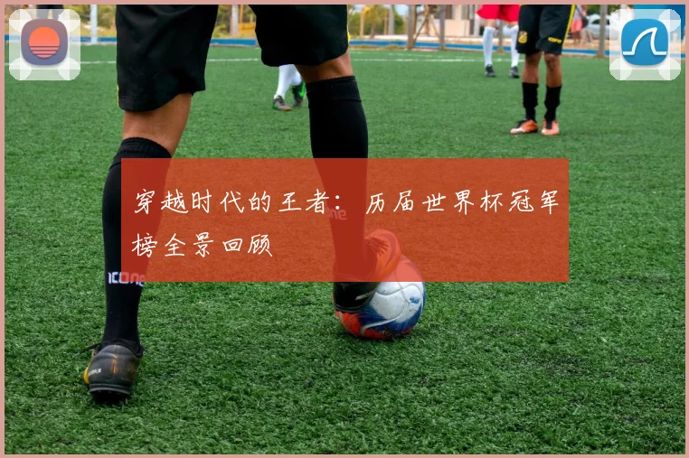 穿越时代的王者：历届世界杯冠军榜全景回顾