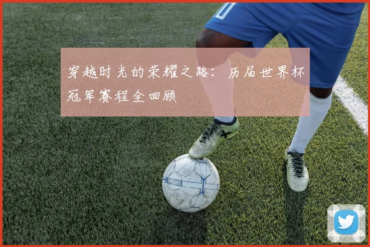 穿越时光的荣耀之路：历届世界杯冠军赛程全回顾