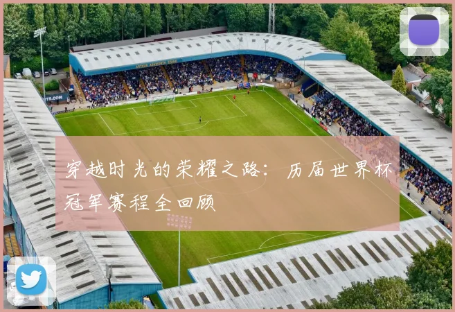 穿越时光的荣耀之路：历届世界杯冠军赛程全回顾