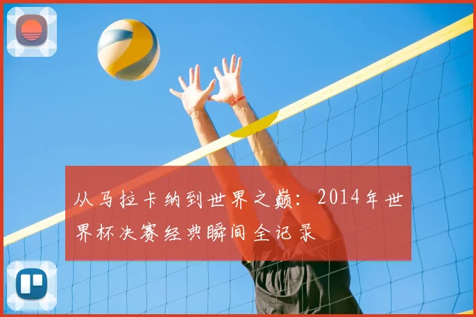 从马拉卡纳到世界之巅：2014年世界杯决赛经典瞬间全记录