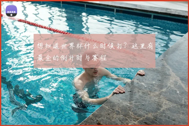 想知道世界杯什么时候打？这里有最全的倒计时与赛程