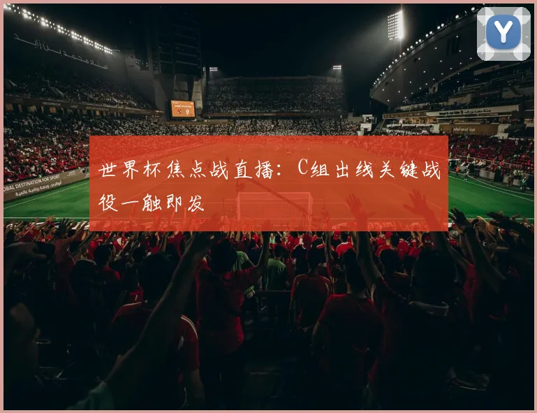 世界杯焦点战直播：C组出线关键战役一触即发