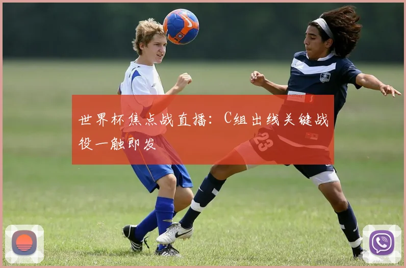 世界杯焦点战直播：C组出线关键战役一触即发